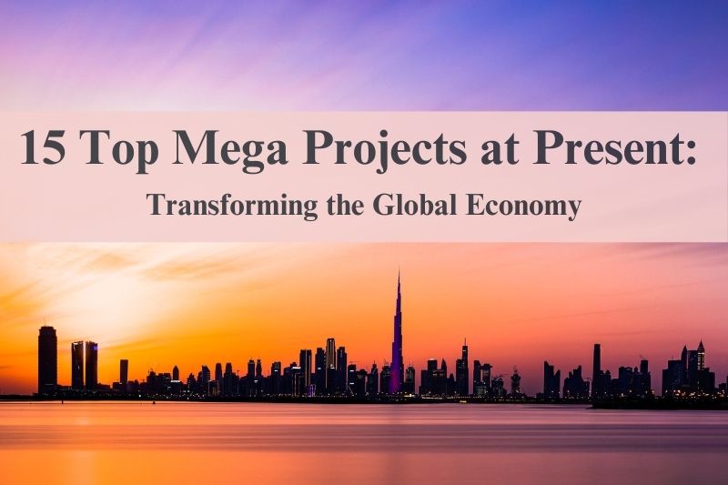 15 Top Mega Projects at Present: Transforming the Global Economy