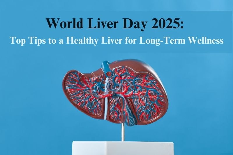 World Liver Day 2025: Top Tips to a Healthy Liver for Long-Term Wellness