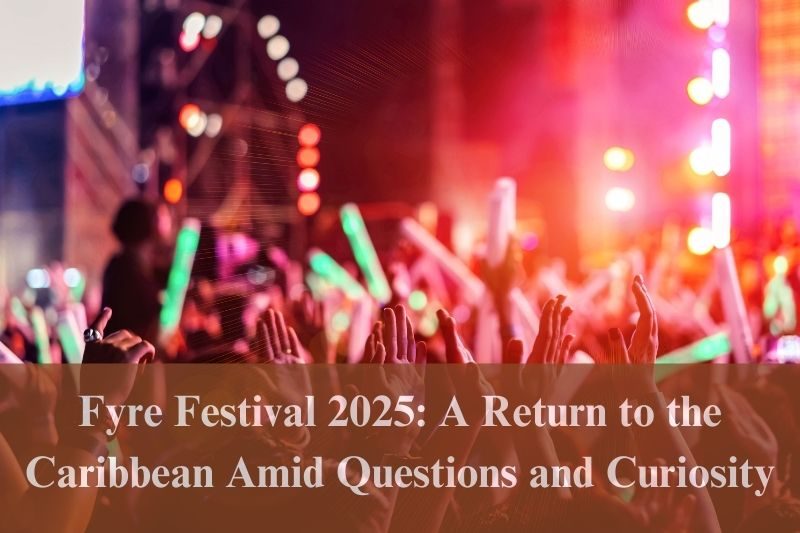 Latest Fyre Festival 2025 A Return to the Caribbean Amid Questions and Curiosity